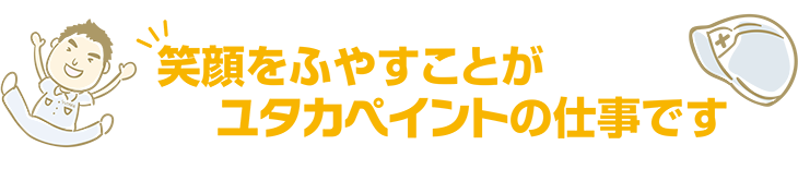 笑顔をふやすことがユタカペイントの仕事です